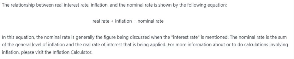 An image from an Interest Rate Calculator website explaining the relationship between real interest rate, inflation, and the nominal rate.

The text in the image reads: "The relationship between real interest rate, inflation, and the nominal rate is shown by the following equation: real rate + inflation = nominal rate. In this equation, the nominal rate is generally the figure being discussed when the 'interest rate' is mentioned. The nominal rate is the sum of the general level of inflation and the real rate of interest that is being applied. For more information about or to do calculations involving inflation, please visit the Inflation Calculator."