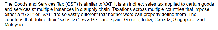 A paragraph of text explaining the Goods and Services Tax (GST). It describes GST as an indirect sales tax similar to VAT that is applied at multiple stages of a supply chain. It notes that taxation systems vary significantly between countries and lists Spain, Greece, India, Canada, Singapore, and Malaysia as countries that define their sales tax as GST. This information is often referenced when using a Sales Tax Calculator to determine tax obligations across different regions.
